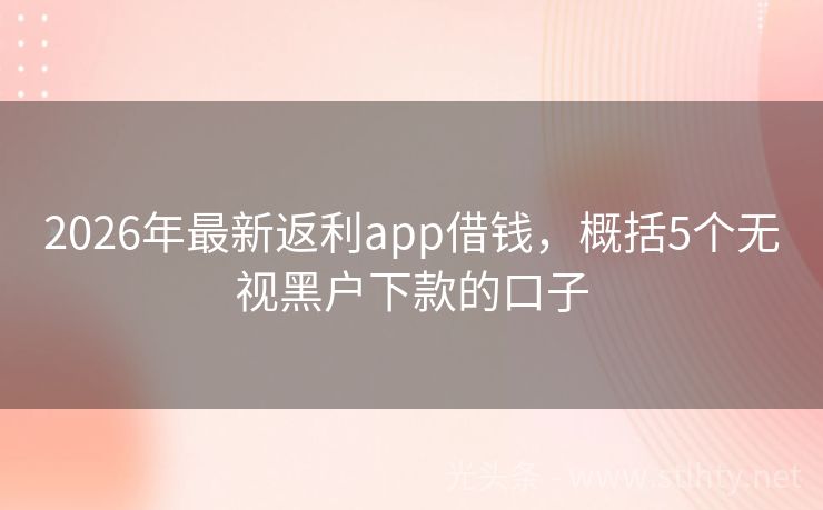 2026年最新返利app借钱，概括5个无视黑户下款的口子
