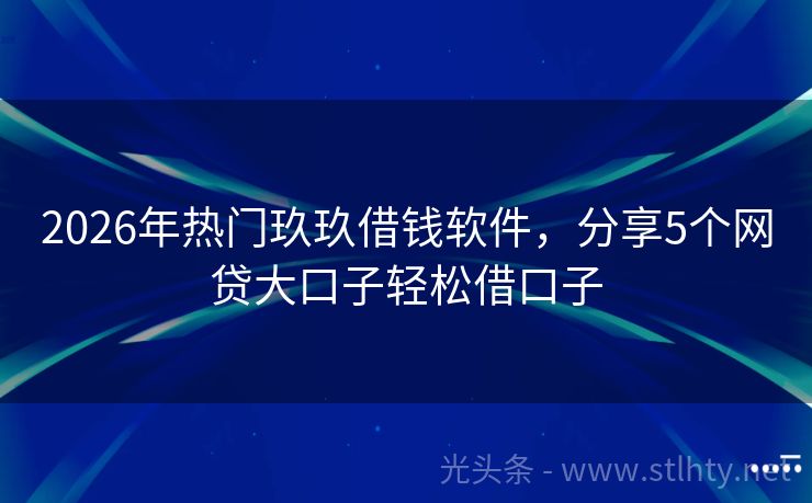 2026年热门玖玖借钱软件，分享5个网贷大口子轻松借口子