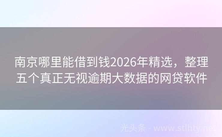 南京哪里能借到钱2026年精选，整理五个真正无视逾期大数据的网贷软件