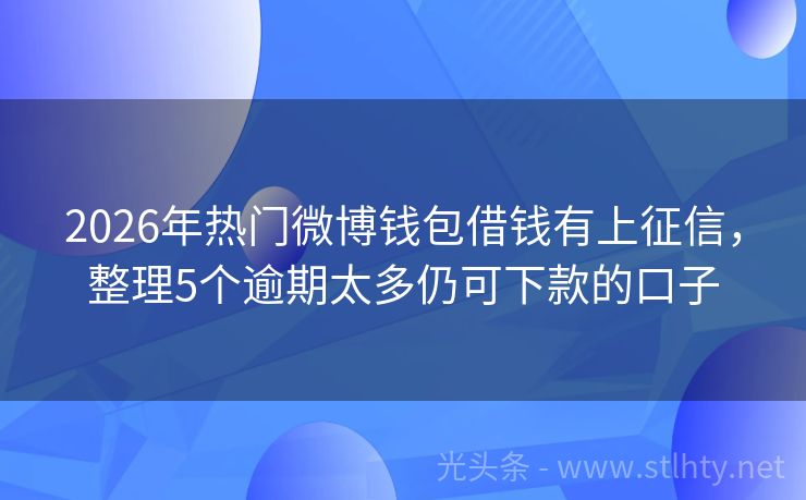2026年热门微博钱包借钱有上征信，整理5个逾期太多仍可下款的口子