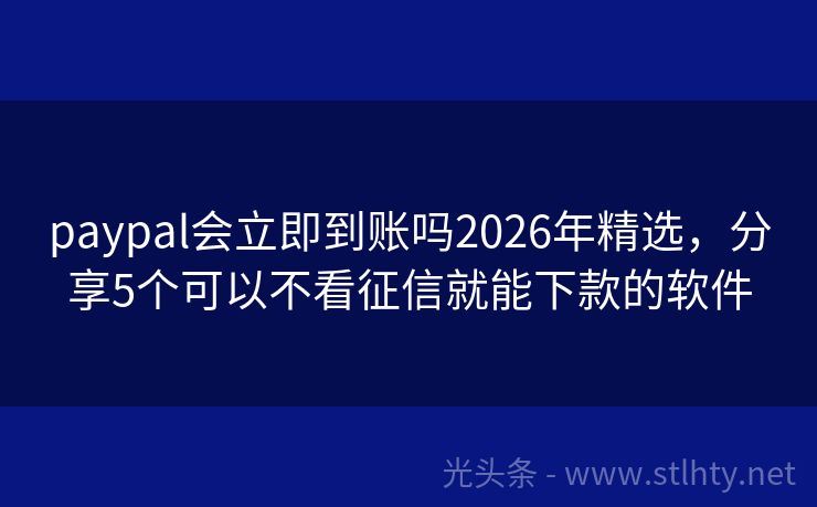 paypal会立即到账吗2026年精选，分享5个可以不看征信就能下款的软件