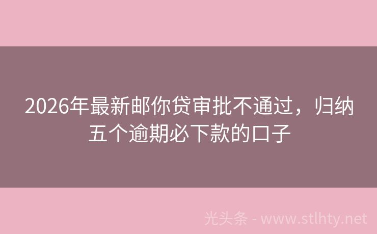 2026年最新邮你贷审批不通过，归纳五个逾期必下款的口子