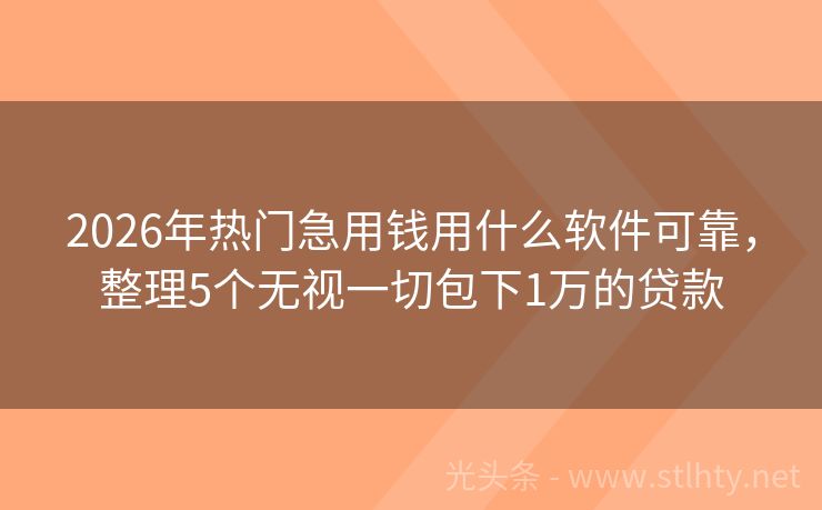 2026年热门急用钱用什么软件可靠，整理5个无视一切包下1万的贷款