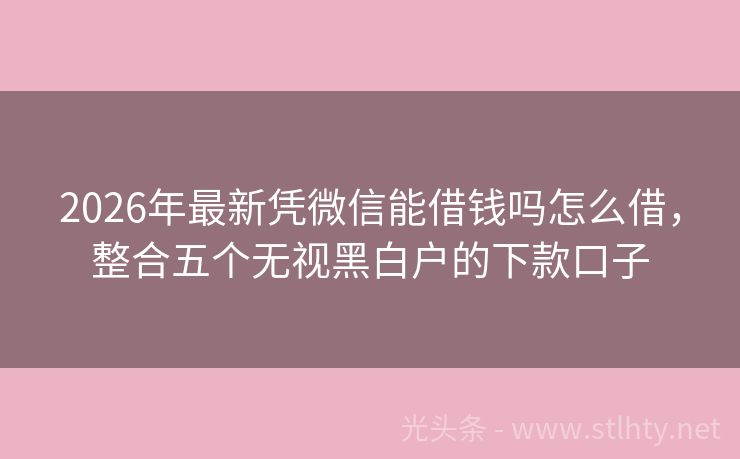 2026年最新凭微信能借钱吗怎么借，整合五个无视黑白户的下款口子