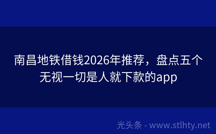 南昌地铁借钱2026年推荐，盘点五个无视一切是人就下款的app