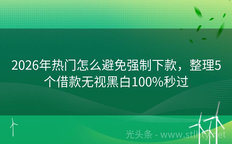 2026年热门怎么避免强制下款，整理5个借款无视黑白100%秒过