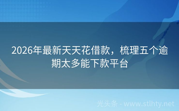 2026年最新天天花借款，梳理五个逾期太多能下款平台