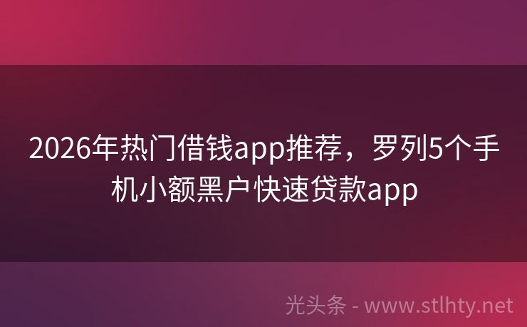 2026年热门借钱app推荐，罗列5个手机小额黑户快速贷款app