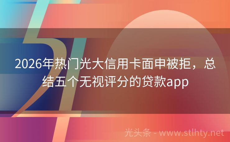 2026年热门光大信用卡面申被拒，总结五个无视评分的贷款app