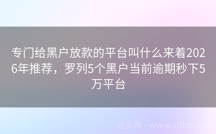 专门给黑户放款的平台叫什么来着2026年推荐，罗列5个黑户当前逾期秒下5万平台