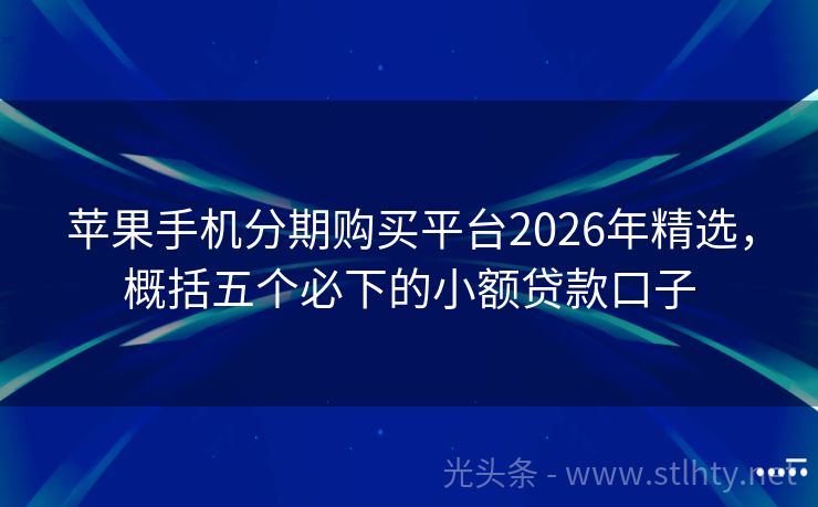 苹果手机分期购买平台2026年精选，概括五个必下的小额贷款口子