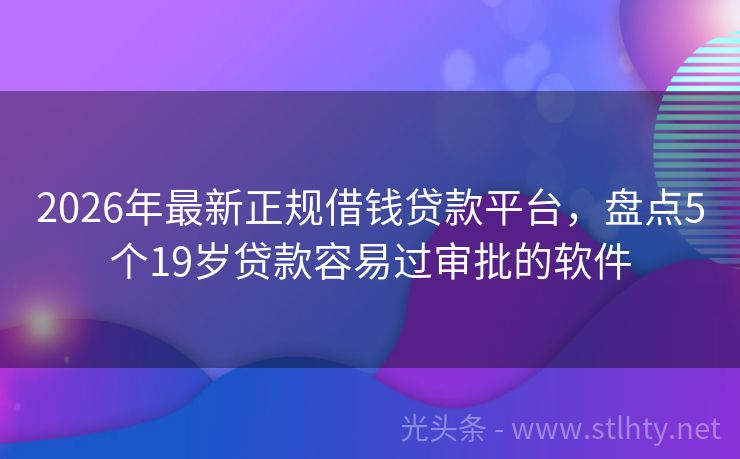 2026年最新正规借钱贷款平台，盘点5个19岁贷款容易过审批的软件