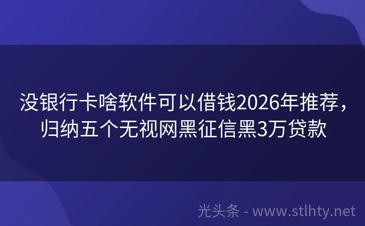 没银行卡啥软件可以借钱2026年推荐，归纳五个无视网黑征信黑3万贷款