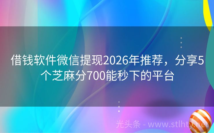 借钱软件微信提现2026年推荐，分享5个芝麻分700能秒下的平台
