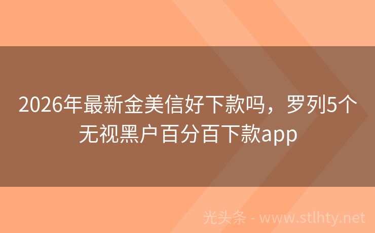 2026年最新金美信好下款吗，罗列5个无视黑户百分百下款app