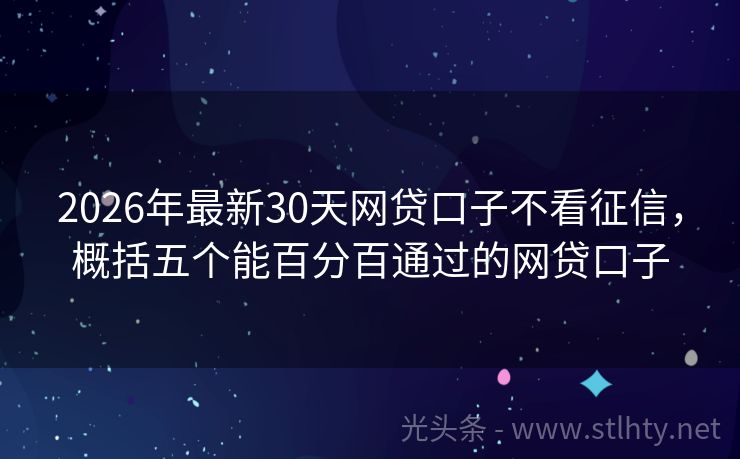 2026年最新30天网贷口子不看征信，概括五个能百分百通过的网贷口子