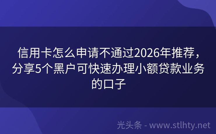 信用卡怎么申请不通过2026年推荐，分享5个黑户可快速办理小额贷款业务的口子