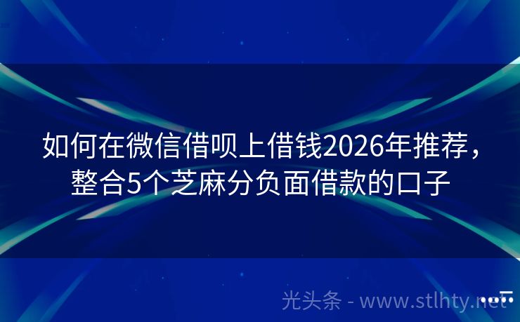 如何在微信借呗上借钱2026年推荐，整合5个芝麻分负面借款的口子