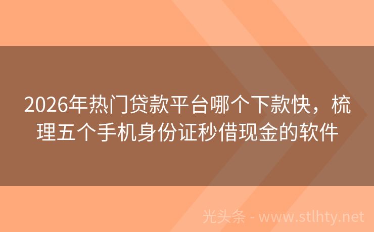 2026年热门贷款平台哪个下款快，梳理五个手机身份证秒借现金的软件