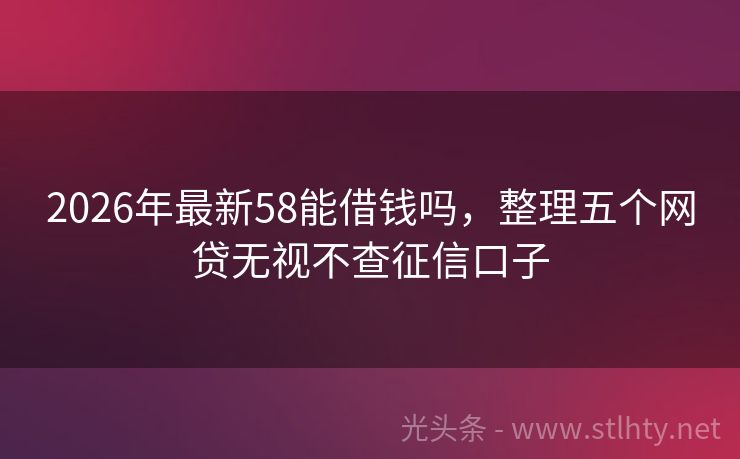 2026年最新58能借钱吗，整理五个网贷无视不查征信口子