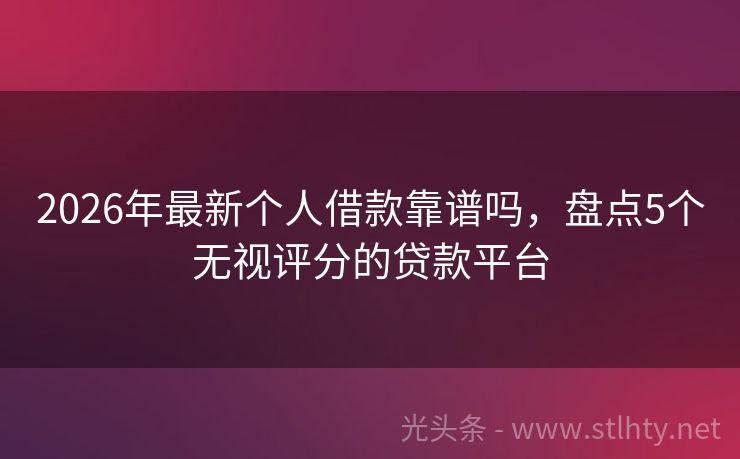 2026年最新个人借款靠谱吗，盘点5个无视评分的贷款平台