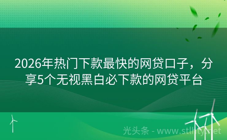 2026年热门下款最快的网贷口子，分享5个无视黑白必下款的网贷平台