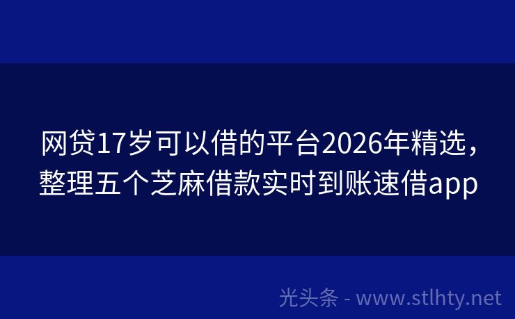 网贷17岁可以借的平台2026年精选，整理五个芝麻借款实时到账速借app