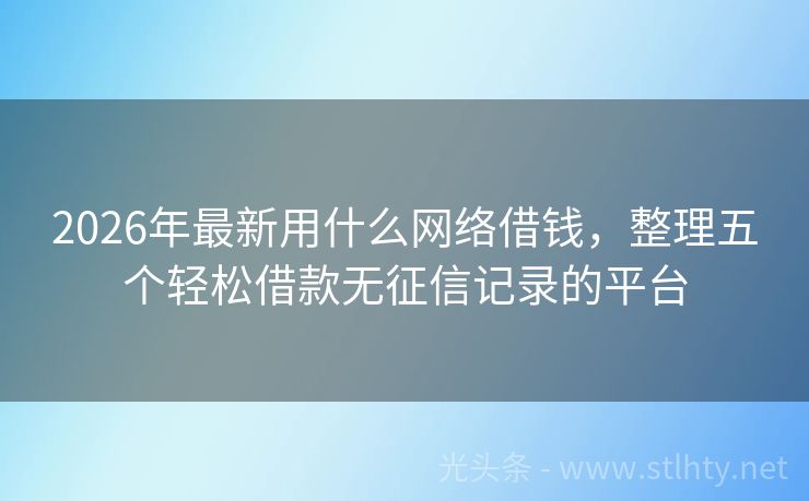 2026年最新用什么网络借钱，整理五个轻松借款无征信记录的平台