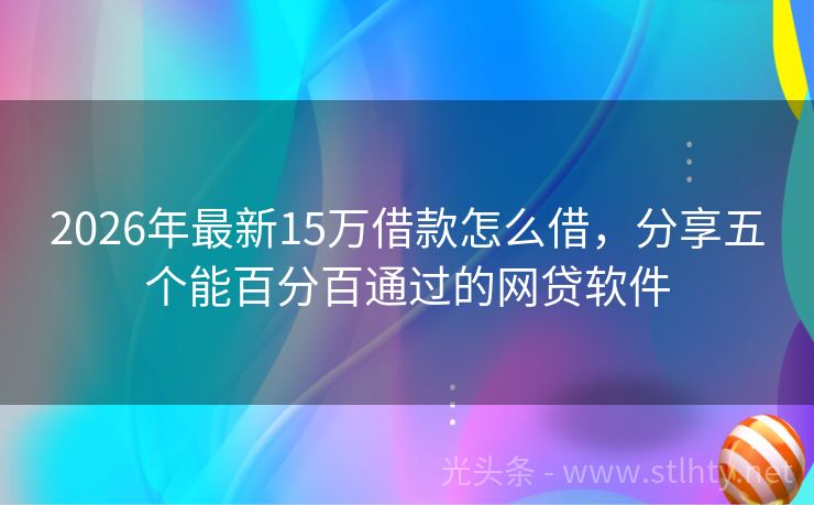 2026年最新15万借款怎么借，分享五个能百分百通过的网贷软件