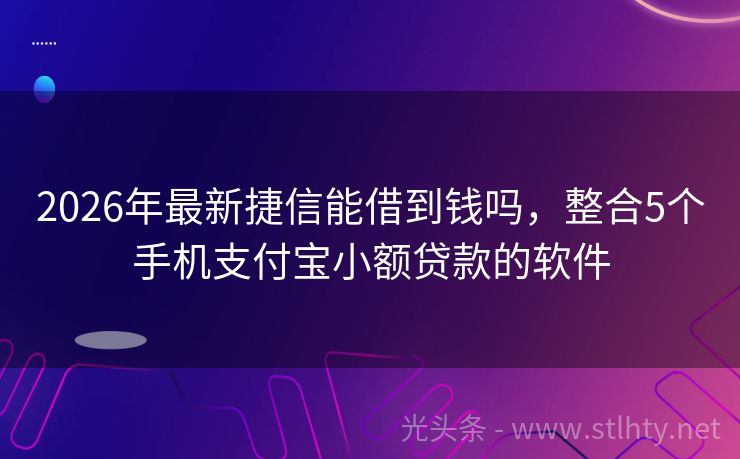 2026年最新捷信能借到钱吗，整合5个手机支付宝小额贷款的软件