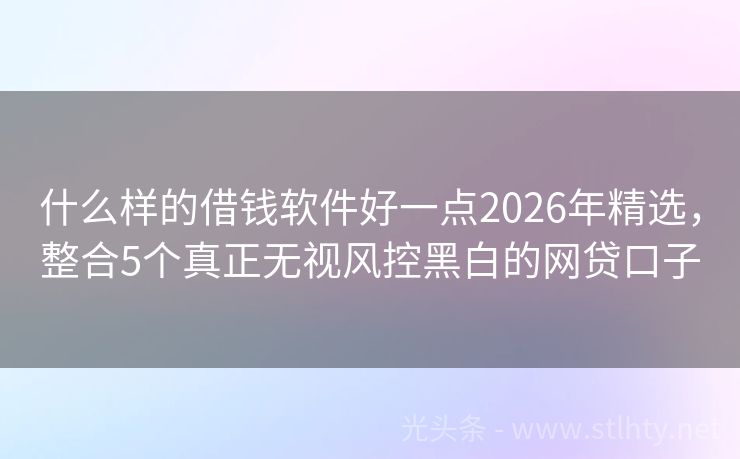 什么样的借钱软件好一点2026年精选，整合5个真正无视风控黑白的网贷口子