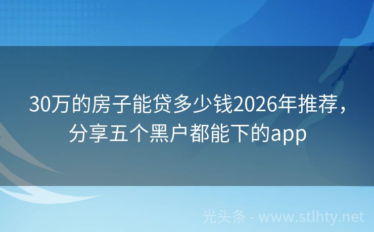 30万的房子能贷多少钱2026年推荐，分享五个黑户都能下的app