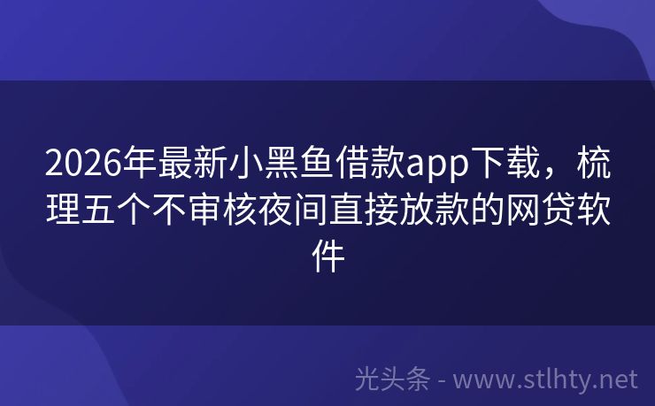 2026年最新小黑鱼借款app下载，梳理五个不审核夜间直接放款的网贷软件