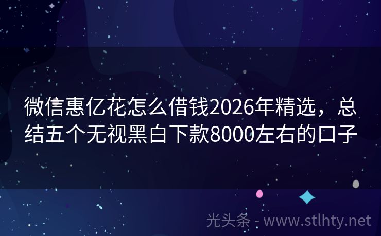 微信惠亿花怎么借钱2026年精选，总结五个无视黑白下款8000左右的口子