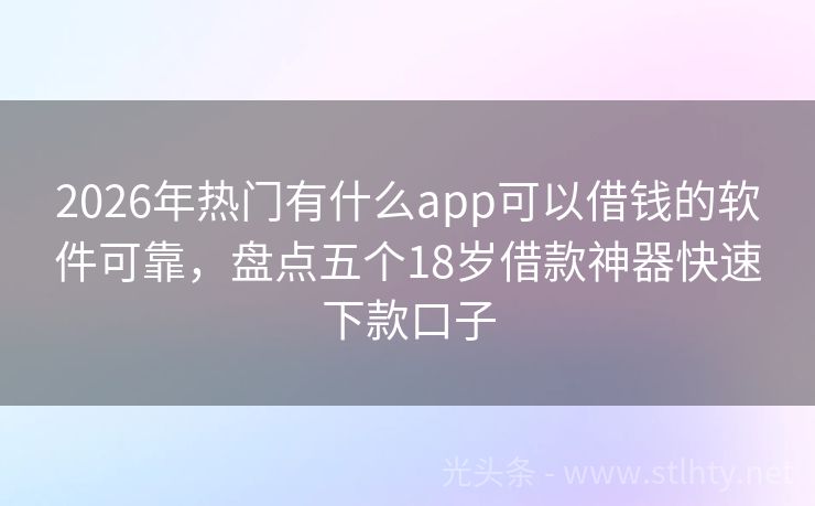 2026年热门有什么app可以借钱的软件可靠，盘点五个18岁借款神器快速下款口子