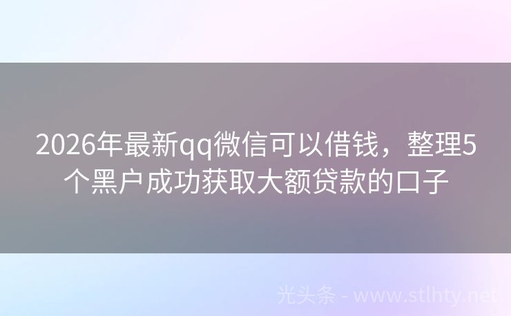 2026年最新qq微信可以借钱，整理5个黑户成功获取大额贷款的口子