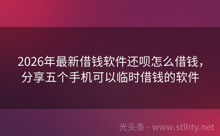 2026年最新借钱软件还呗怎么借钱，分享五个手机可以临时借钱的软件