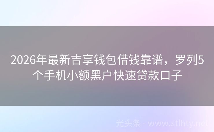 2026年最新吉享钱包借钱靠谱，罗列5个手机小额黑户快速贷款口子