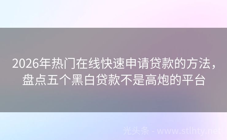 2026年热门在线快速申请贷款的方法，盘点五个黑白贷款不是高炮的平台