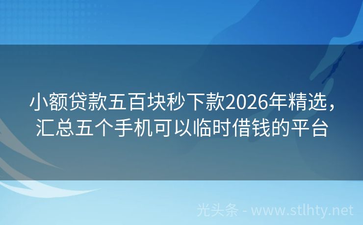 小额贷款五百块秒下款2026年精选，汇总五个手机可以临时借钱的平台
