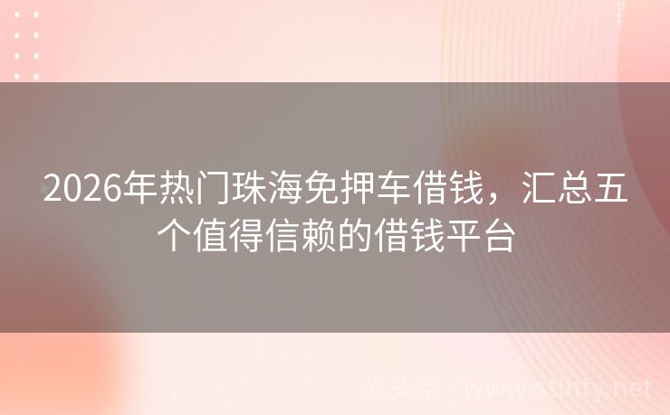 2026年热门珠海免押车借钱，汇总五个值得信赖的借钱平台