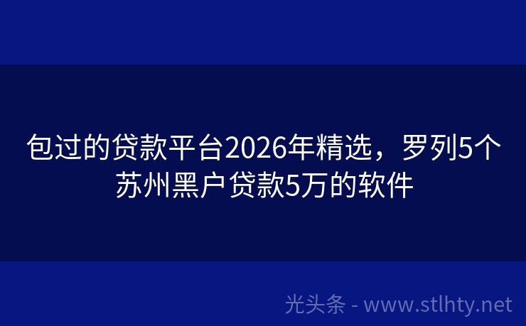 包过的贷款平台2026年精选，罗列5个苏州黑户贷款5万的软件