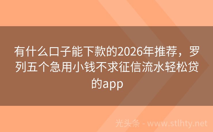 有什么口子能下款的2026年推荐，罗列五个急用小钱不求征信流水轻松贷的app
