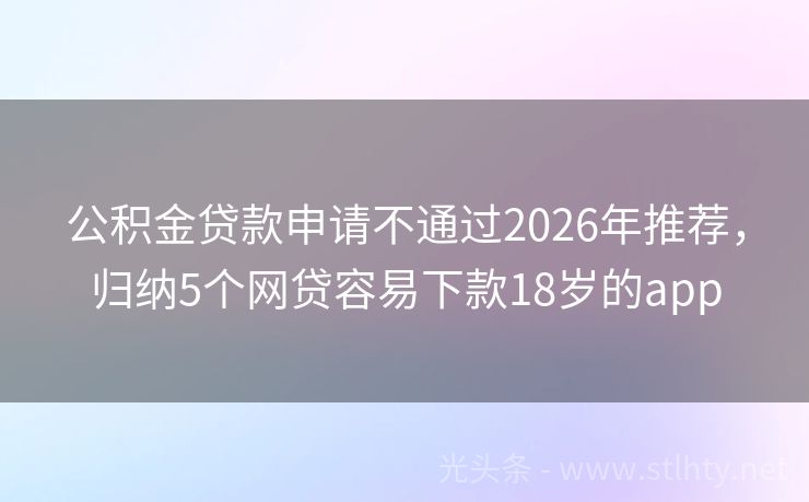 公积金贷款申请不通过2026年推荐，归纳5个网贷容易下款18岁的app