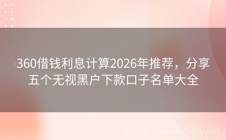 360借钱利息计算2026年推荐，分享五个无视黑户下款口子名单大全