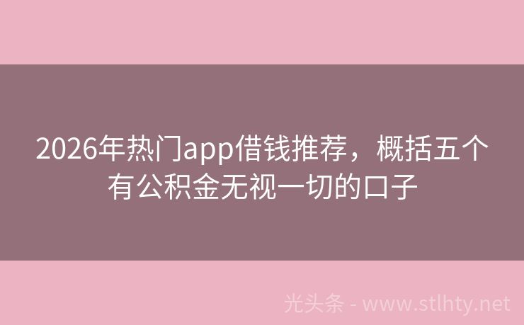 2026年热门app借钱推荐，概括五个有公积金无视一切的口子