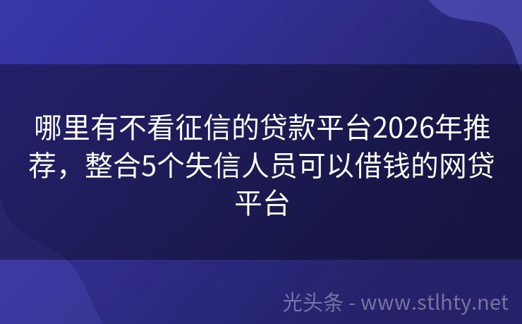 哪里有不看征信的贷款平台2026年推荐，整合5个失信人员可以借钱的网贷平台