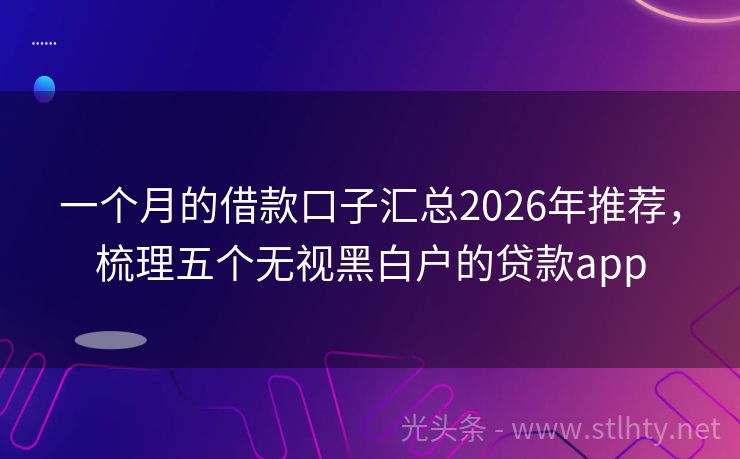 一个月的借款口子汇总2026年推荐，梳理五个无视黑白户的贷款app