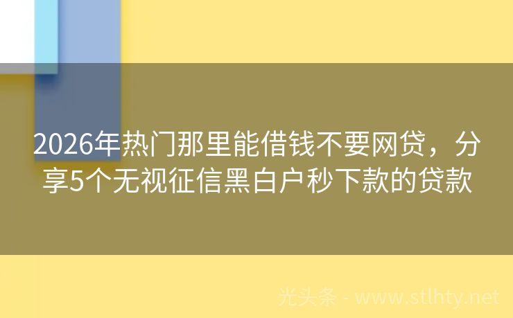 2026年热门那里能借钱不要网贷，分享5个无视征信黑白户秒下款的贷款