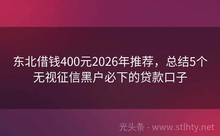 东北借钱400元2026年推荐，总结5个无视征信黑户必下的贷款口子